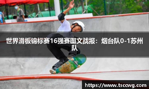 世界滑板锦标赛16强赛图文战报：烟台队0-1苏州队