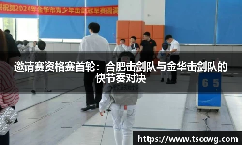 邀请赛资格赛首轮：合肥击剑队与金华击剑队的快节奏对决