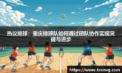 热议排球：重庆排球队如何通过团队协作实现突破与进步